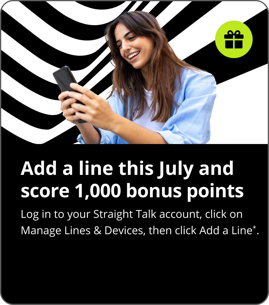 Add a line this July and score 1,000 bonus points. Log in to your Straight Talk account, click on Manage Lines & Devices, then click Add a Line*.