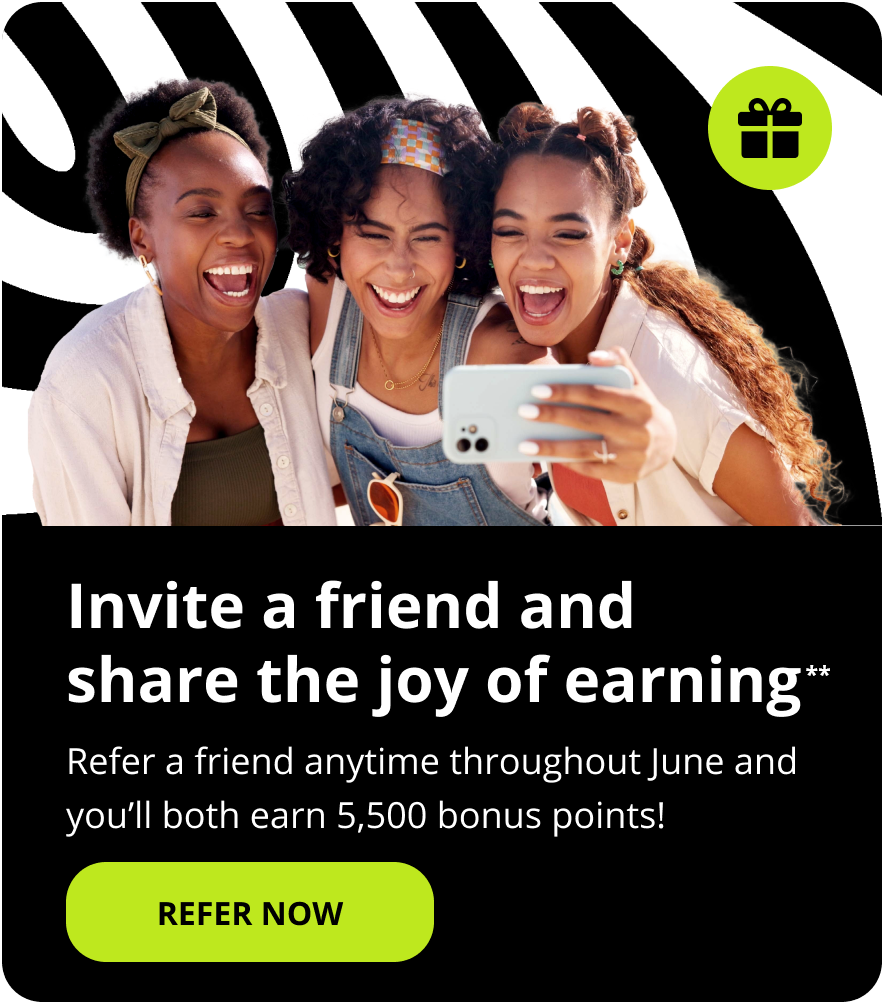Invite a friend and share the joy of earning**. Refer a friend anytime in June and you will both earn 5,500 bonus points! Refer now