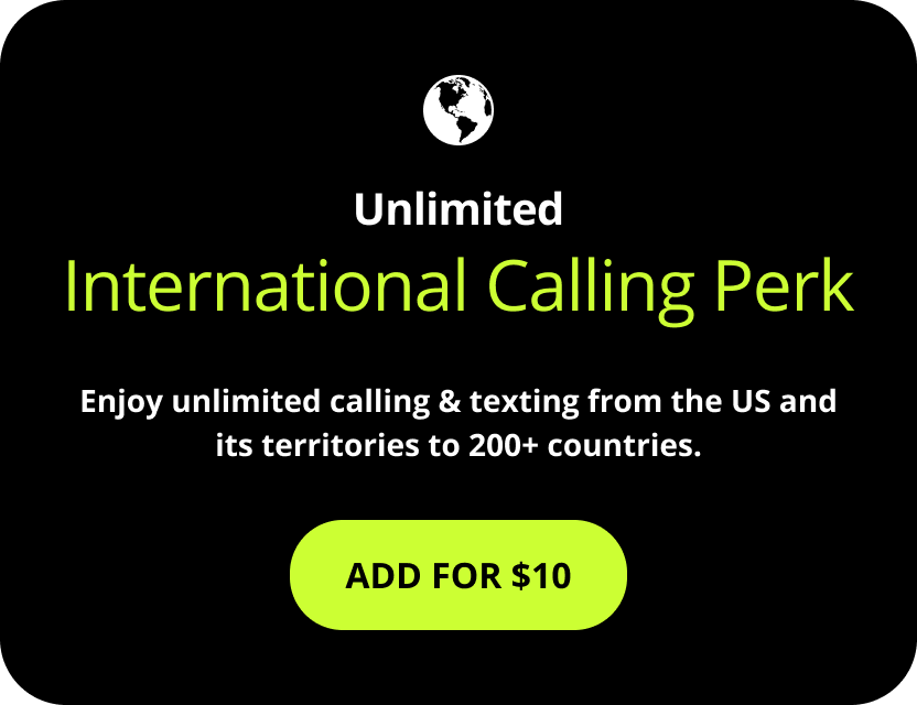 Unlimited International Calling Perk. Enjoy unlimited calling and texting from the US and its territories to 200+ countries. Add for $10