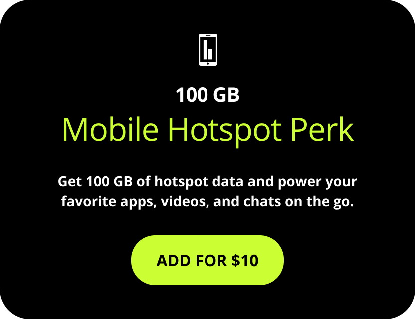 100 GB Mobile Hotspot Perk. Get 100 GB of hotspot data and power your favorite apps, videos, and chats on the go. Add for $10